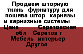 Продаем шторную ткань, фурнитуру для пошива штор, карнизы и карнизные системы. › Цена ­ 150 - Саратовская обл., Саратов г. Мебель, интерьер » Другое   